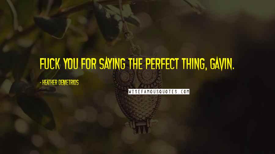 Heather Demetrios Quotes: Fuck you for saying the perfect thing, Gavin.