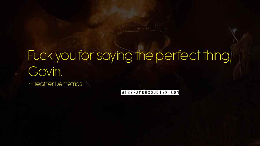 Heather Demetrios Quotes: Fuck you for saying the perfect thing, Gavin.