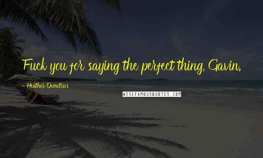 Heather Demetrios Quotes: Fuck you for saying the perfect thing, Gavin.