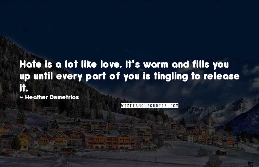 Heather Demetrios Quotes: Hate is a lot like love. It's warm and fills you up until every part of you is tingling to release it.