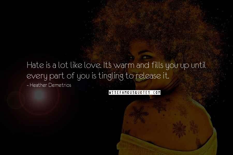 Heather Demetrios Quotes: Hate is a lot like love. It's warm and fills you up until every part of you is tingling to release it.