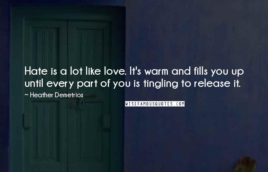 Heather Demetrios Quotes: Hate is a lot like love. It's warm and fills you up until every part of you is tingling to release it.