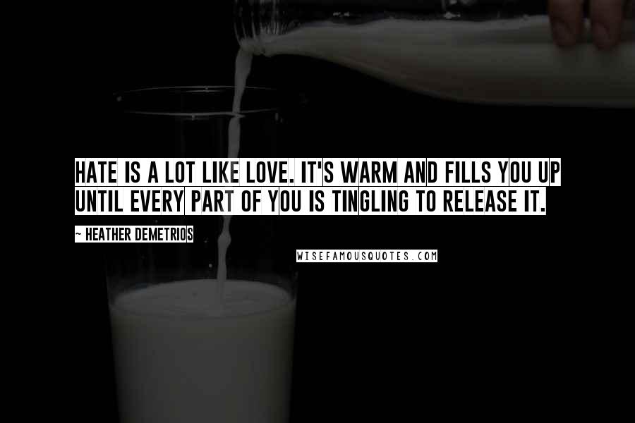 Heather Demetrios Quotes: Hate is a lot like love. It's warm and fills you up until every part of you is tingling to release it.