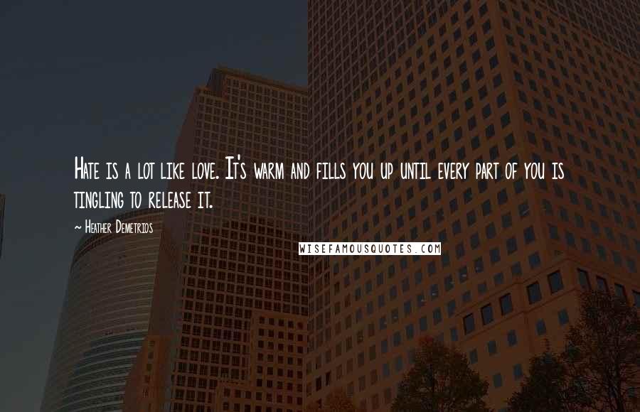 Heather Demetrios Quotes: Hate is a lot like love. It's warm and fills you up until every part of you is tingling to release it.