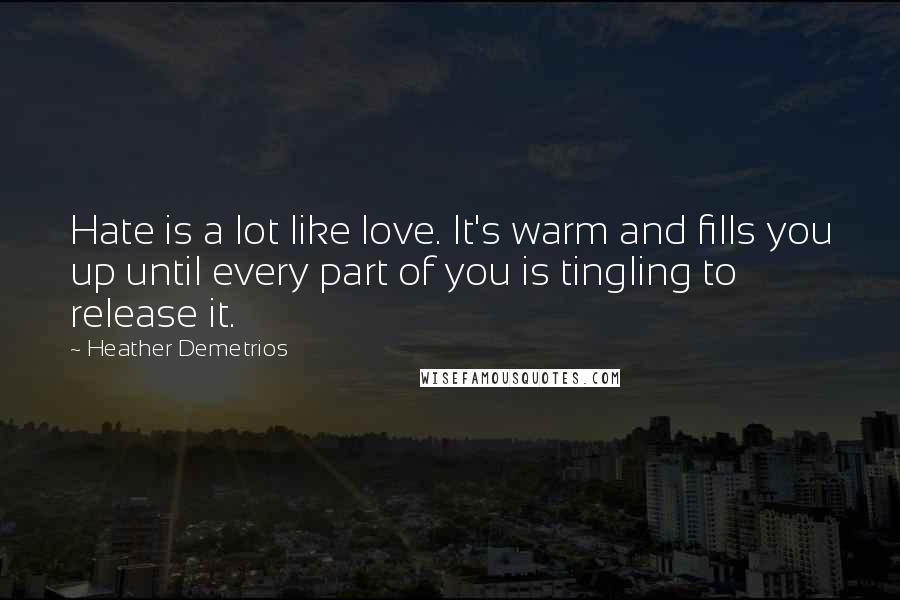 Heather Demetrios Quotes: Hate is a lot like love. It's warm and fills you up until every part of you is tingling to release it.