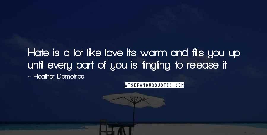 Heather Demetrios Quotes: Hate is a lot like love. It's warm and fills you up until every part of you is tingling to release it.