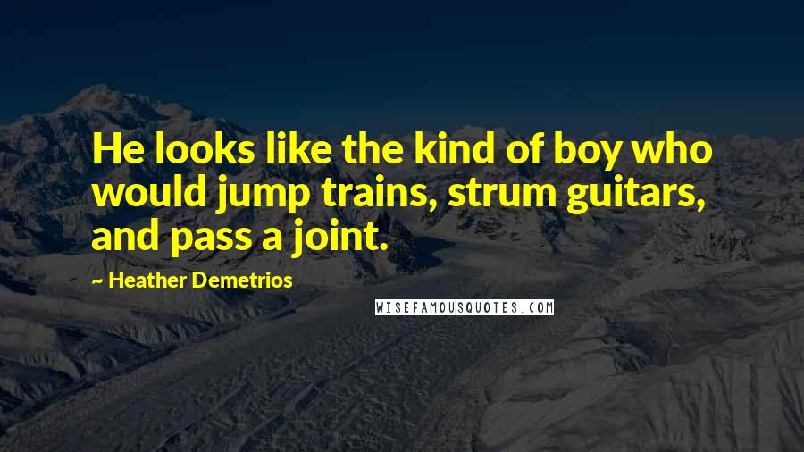 Heather Demetrios Quotes: He looks like the kind of boy who would jump trains, strum guitars, and pass a joint.