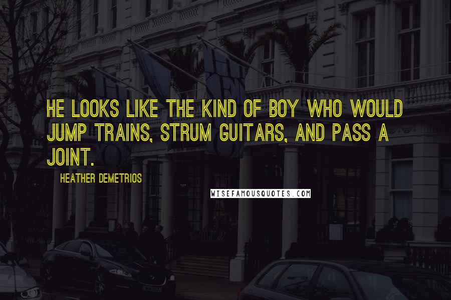 Heather Demetrios Quotes: He looks like the kind of boy who would jump trains, strum guitars, and pass a joint.