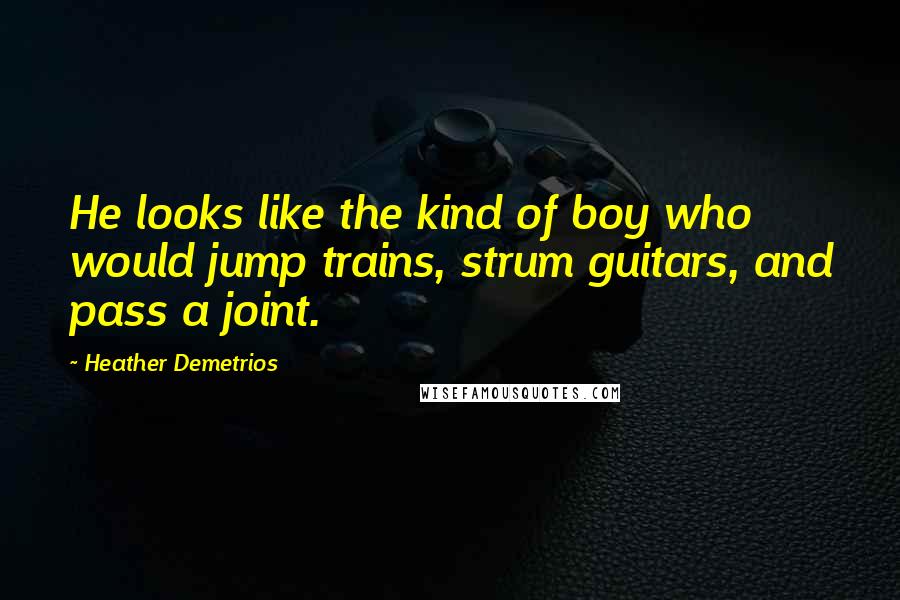 Heather Demetrios Quotes: He looks like the kind of boy who would jump trains, strum guitars, and pass a joint.