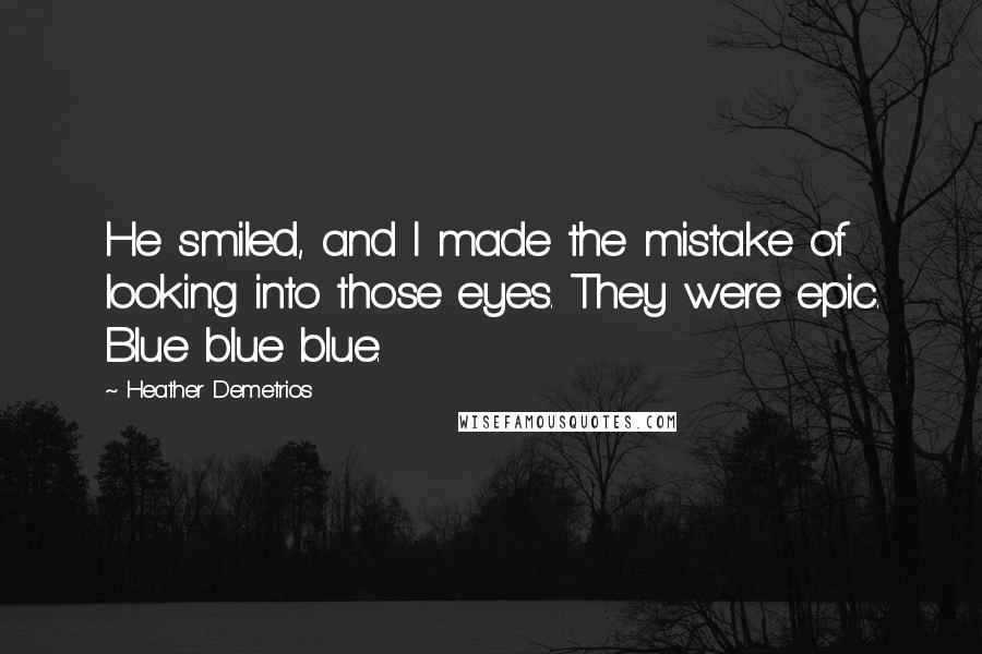 Heather Demetrios Quotes: He smiled, and I made the mistake of looking into those eyes. They were epic. Blue blue blue.