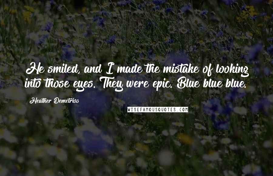 Heather Demetrios Quotes: He smiled, and I made the mistake of looking into those eyes. They were epic. Blue blue blue.
