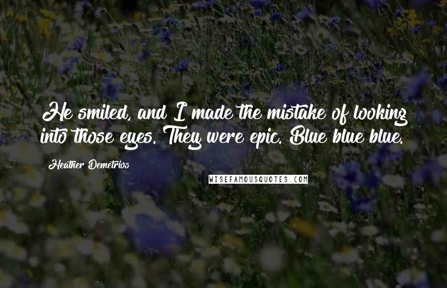 Heather Demetrios Quotes: He smiled, and I made the mistake of looking into those eyes. They were epic. Blue blue blue.