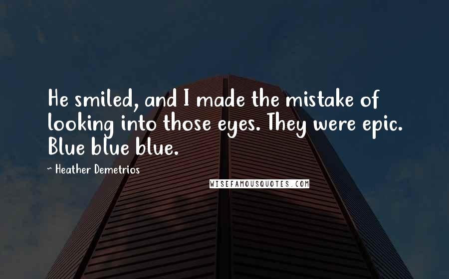 Heather Demetrios Quotes: He smiled, and I made the mistake of looking into those eyes. They were epic. Blue blue blue.