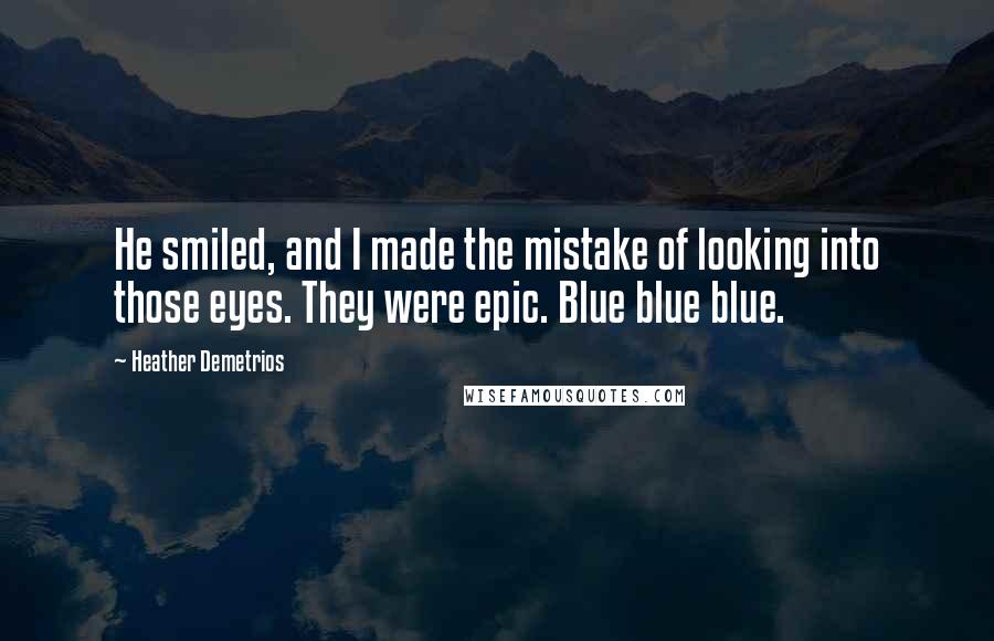 Heather Demetrios Quotes: He smiled, and I made the mistake of looking into those eyes. They were epic. Blue blue blue.