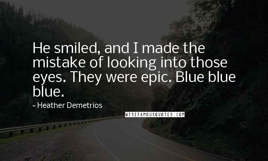 Heather Demetrios Quotes: He smiled, and I made the mistake of looking into those eyes. They were epic. Blue blue blue.