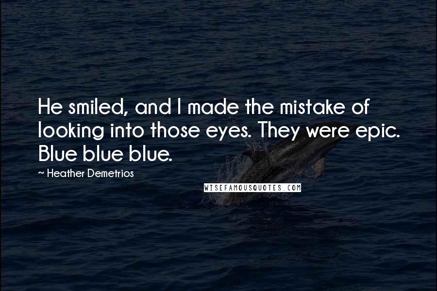 Heather Demetrios Quotes: He smiled, and I made the mistake of looking into those eyes. They were epic. Blue blue blue.