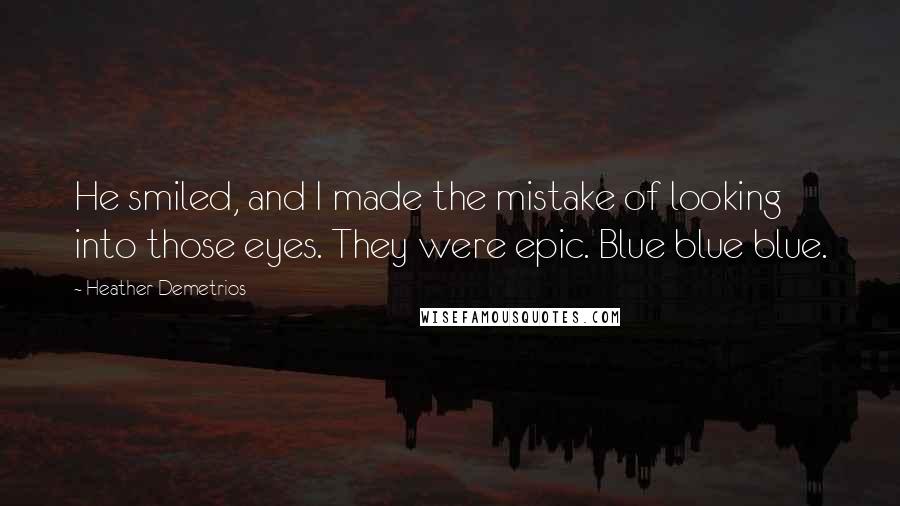 Heather Demetrios Quotes: He smiled, and I made the mistake of looking into those eyes. They were epic. Blue blue blue.