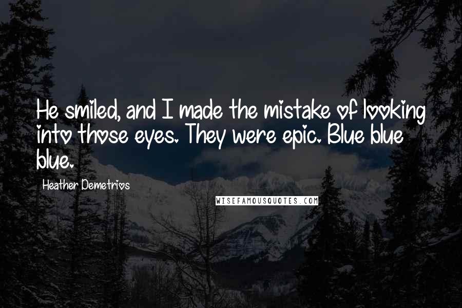 Heather Demetrios Quotes: He smiled, and I made the mistake of looking into those eyes. They were epic. Blue blue blue.