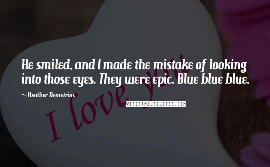 Heather Demetrios Quotes: He smiled, and I made the mistake of looking into those eyes. They were epic. Blue blue blue.