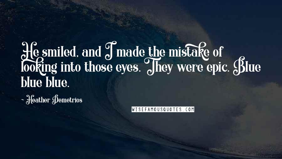 Heather Demetrios Quotes: He smiled, and I made the mistake of looking into those eyes. They were epic. Blue blue blue.