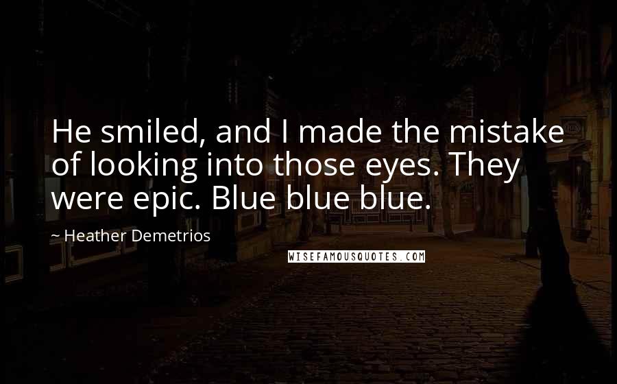 Heather Demetrios Quotes: He smiled, and I made the mistake of looking into those eyes. They were epic. Blue blue blue.