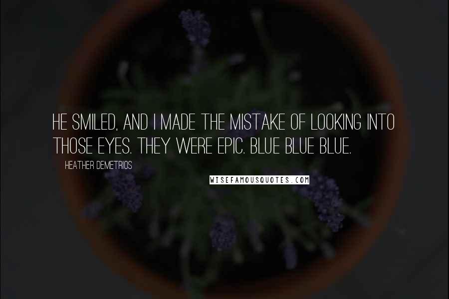 Heather Demetrios Quotes: He smiled, and I made the mistake of looking into those eyes. They were epic. Blue blue blue.