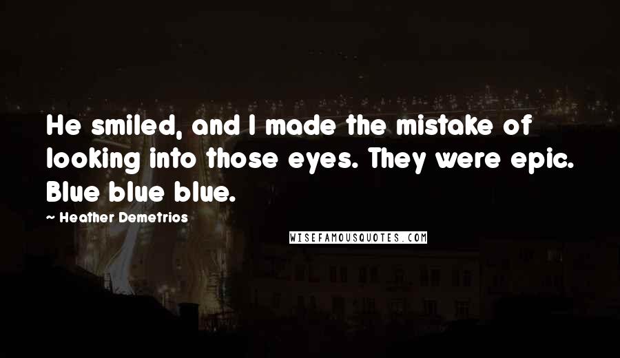 Heather Demetrios Quotes: He smiled, and I made the mistake of looking into those eyes. They were epic. Blue blue blue.