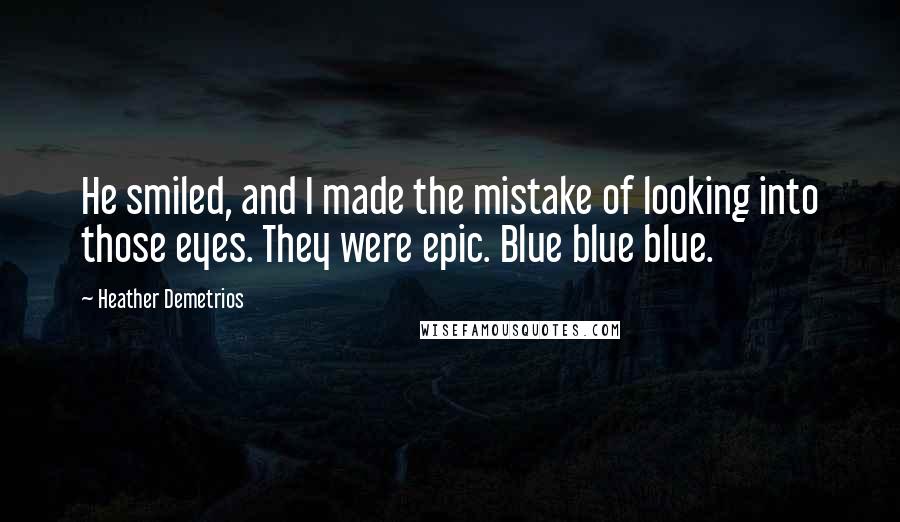 Heather Demetrios Quotes: He smiled, and I made the mistake of looking into those eyes. They were epic. Blue blue blue.