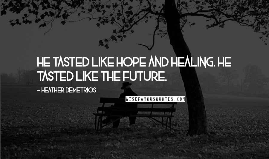 Heather Demetrios Quotes: He tasted like hope and healing. He tasted like the future.