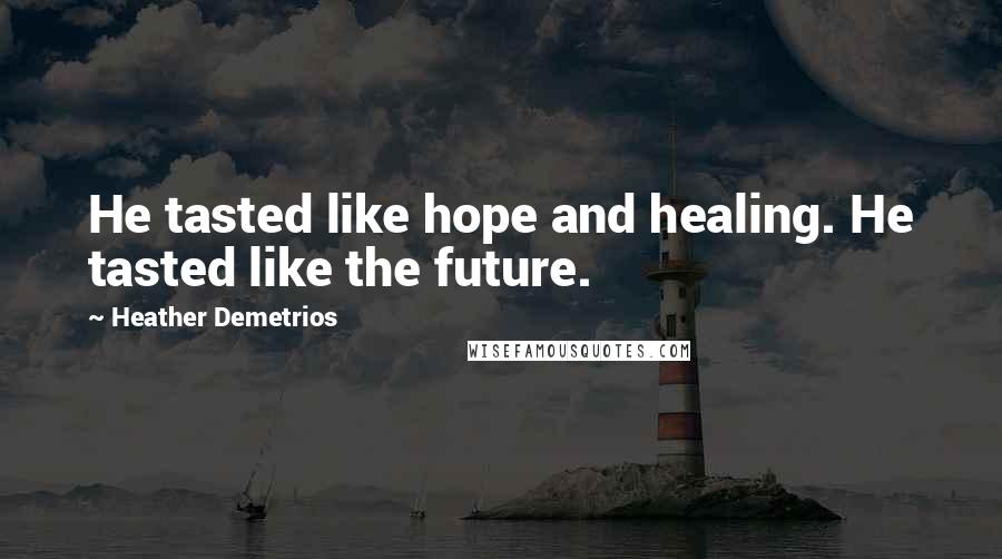 Heather Demetrios Quotes: He tasted like hope and healing. He tasted like the future.