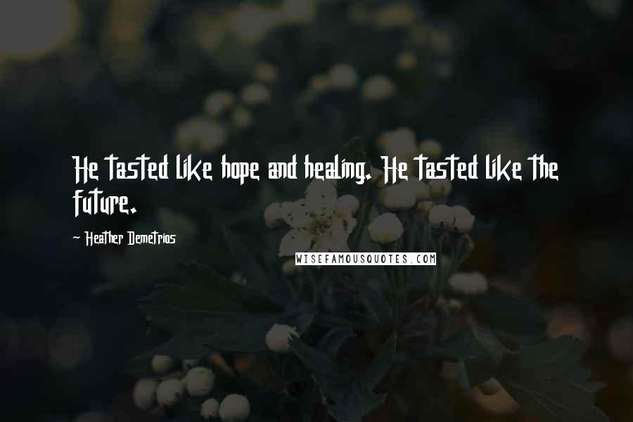 Heather Demetrios Quotes: He tasted like hope and healing. He tasted like the future.