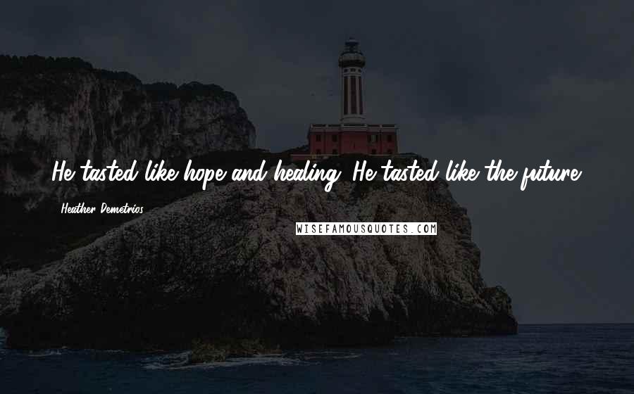 Heather Demetrios Quotes: He tasted like hope and healing. He tasted like the future.