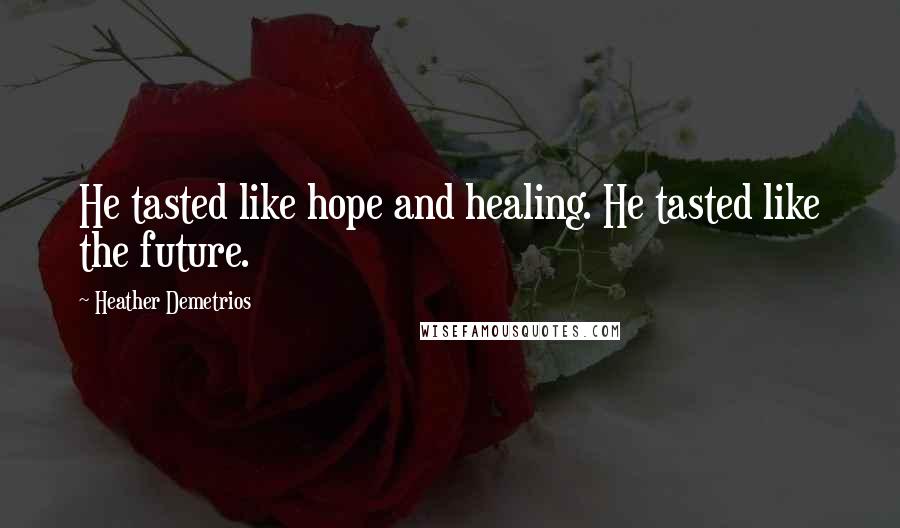 Heather Demetrios Quotes: He tasted like hope and healing. He tasted like the future.