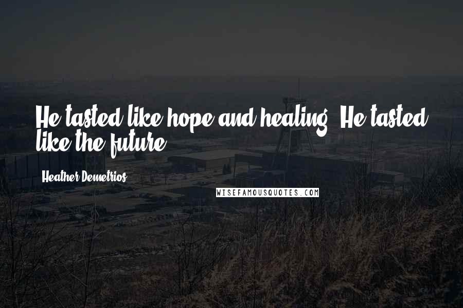 Heather Demetrios Quotes: He tasted like hope and healing. He tasted like the future.