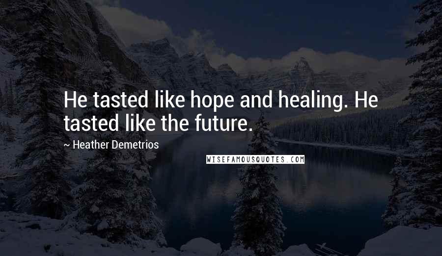 Heather Demetrios Quotes: He tasted like hope and healing. He tasted like the future.