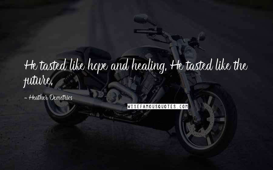 Heather Demetrios Quotes: He tasted like hope and healing. He tasted like the future.