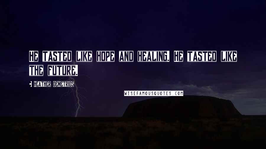 Heather Demetrios Quotes: He tasted like hope and healing. He tasted like the future.