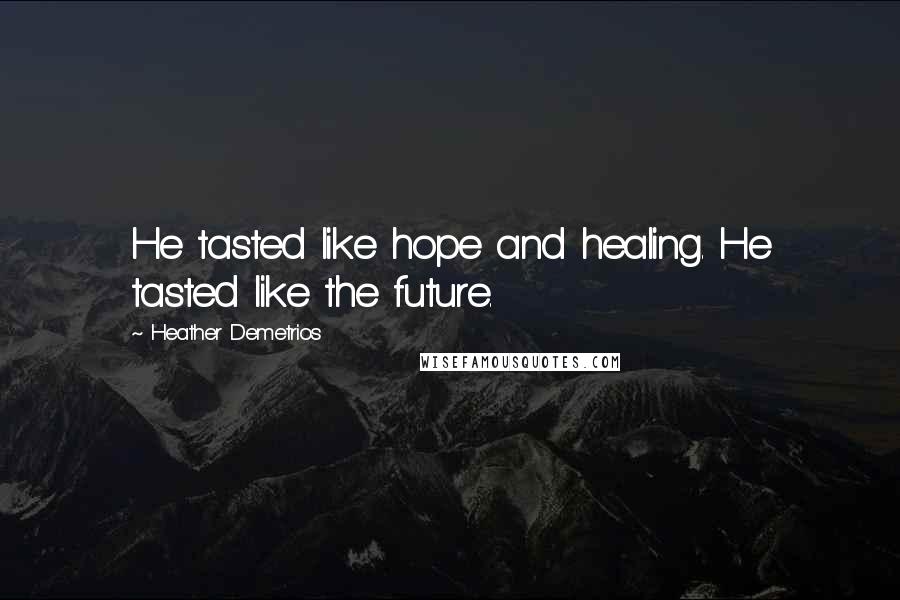 Heather Demetrios Quotes: He tasted like hope and healing. He tasted like the future.