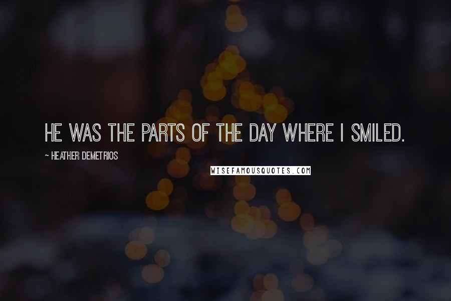 Heather Demetrios Quotes: He was the parts of the day where I smiled.