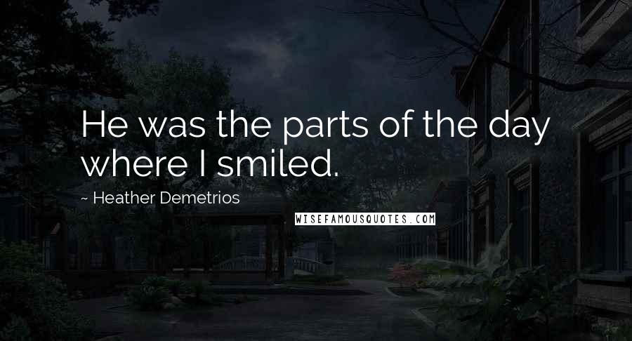 Heather Demetrios Quotes: He was the parts of the day where I smiled.