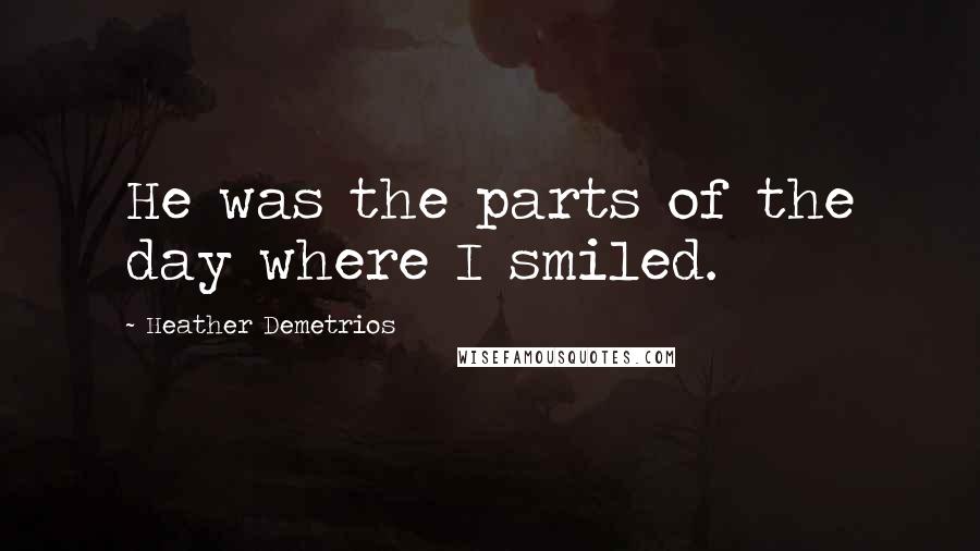 Heather Demetrios Quotes: He was the parts of the day where I smiled.