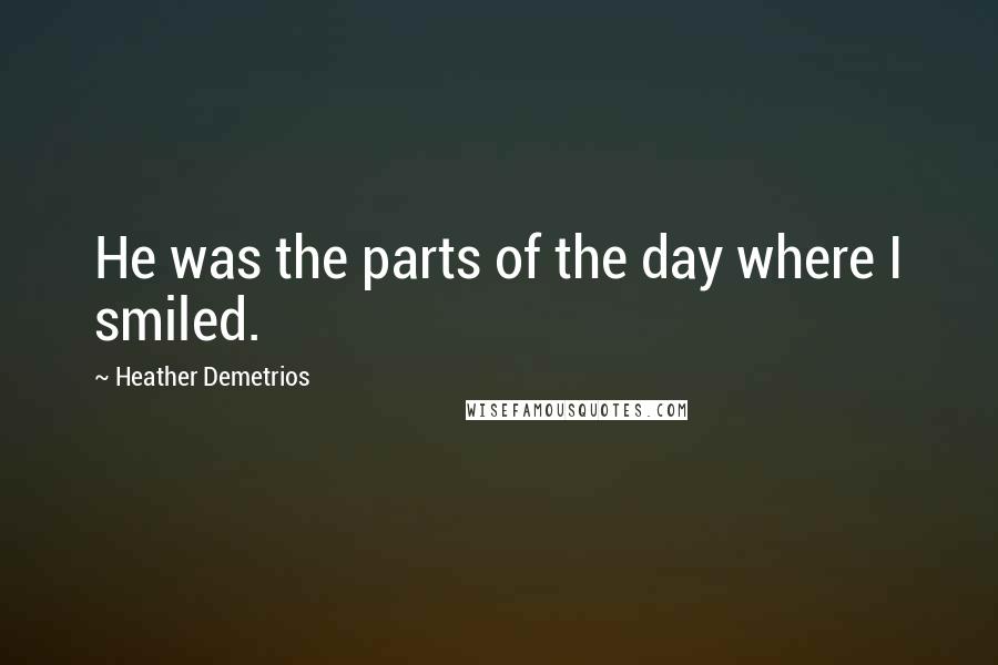 Heather Demetrios Quotes: He was the parts of the day where I smiled.