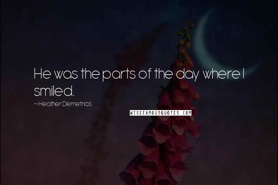 Heather Demetrios Quotes: He was the parts of the day where I smiled.