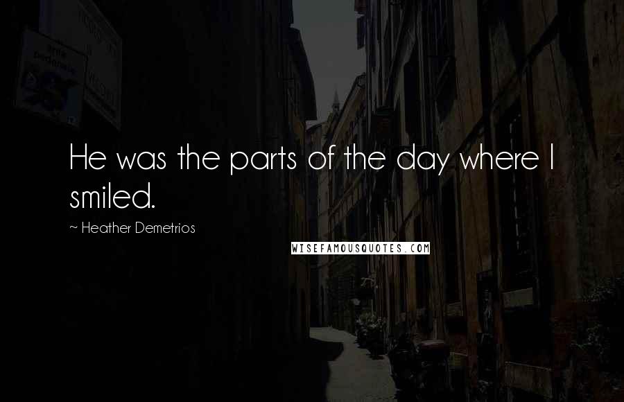 Heather Demetrios Quotes: He was the parts of the day where I smiled.
