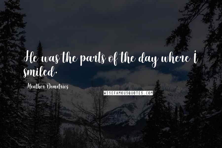 Heather Demetrios Quotes: He was the parts of the day where I smiled.