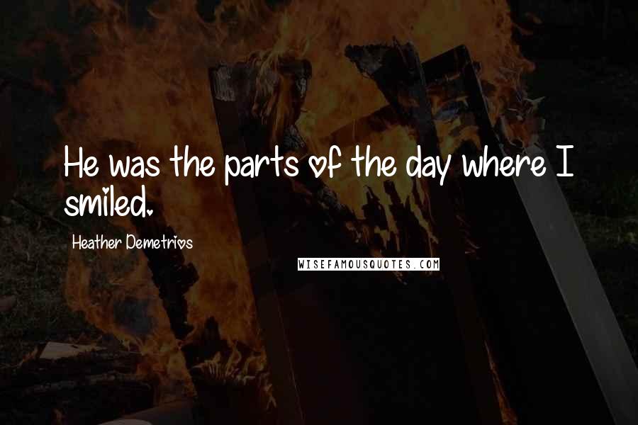 Heather Demetrios Quotes: He was the parts of the day where I smiled.