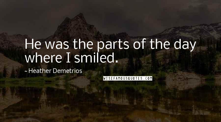 Heather Demetrios Quotes: He was the parts of the day where I smiled.