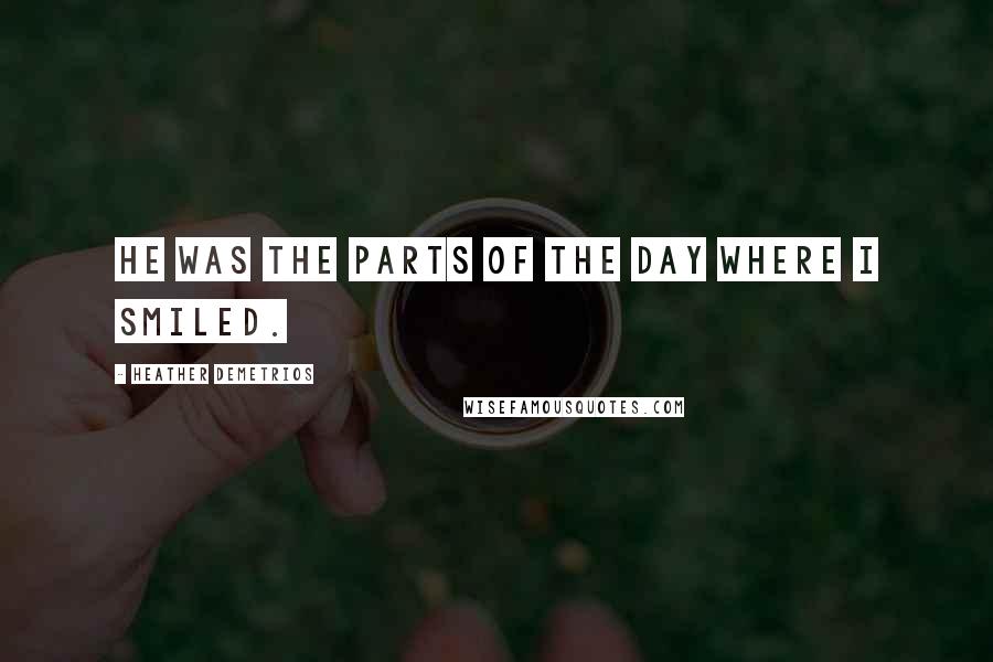 Heather Demetrios Quotes: He was the parts of the day where I smiled.