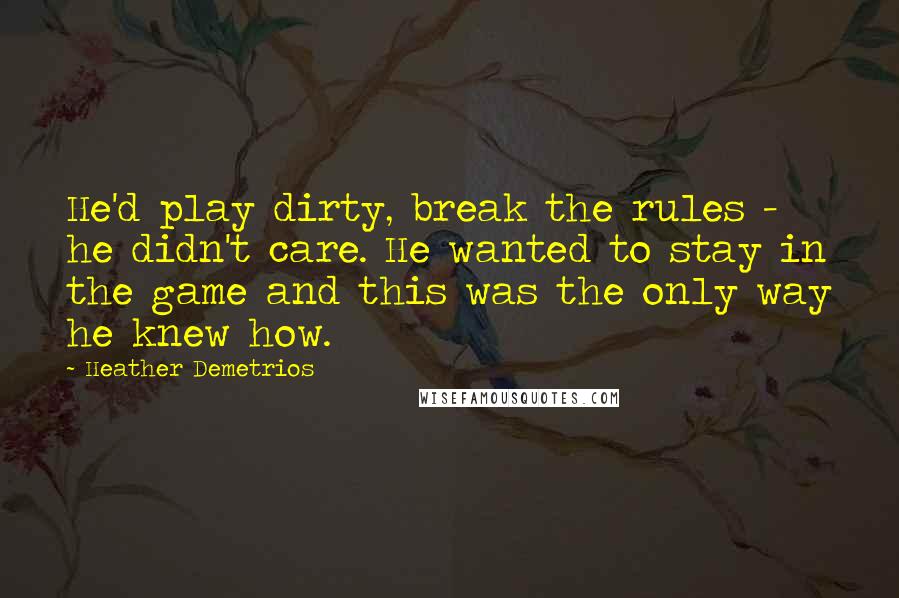 Heather Demetrios Quotes: He'd play dirty, break the rules - he didn't care. He wanted to stay in the game and this was the only way he knew how.