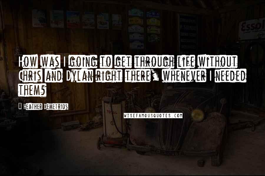Heather Demetrios Quotes: How was I going to get through life without Chris and Dylan right there, whenever I needed them?